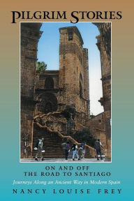 Title: Pilgrim Stories: On and Off the Road to Santiago, Journeys Along an Ancient Way in Modern Spain / Edition 1, Author: Nancy Louise Frey