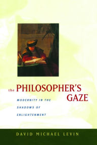 Title: The Philosopher's Gaze: Modernity in the Shadows of Enlightenment / Edition 1, Author: David Michael Levin