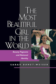 Title: The Most Beautiful Girl in the World: Beauty Pageants and National Identity / Edition 1, Author: Sarah Banet-Weiser