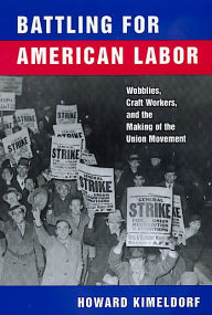 Title: Battling for American Labor: Wobblies, Craft Workers, and the Making of the Union Movement / Edition 1, Author: Howard Kimeldorf