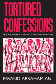 Title: Tortured Confessions: Prisons and Public Recantations in Modern Iran / Edition 1, Author: Ervand Abrahamian