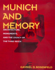 Title: Munich and Memory: Architecture, Monuments, and the Legacy of the Third Reich, Author: Gavriel D. Rosenfeld