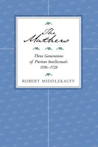 Title: The Mathers: Three Generations of Puritan Intellectuals, 1596-1728 / Edition 1, Author: Robert Middlekauff