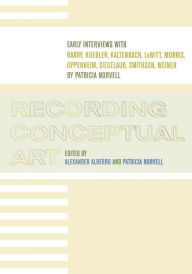 Title: Recording Conceptual Art: Early Interviews with Barry, Huebler, Kaltenbach, LeWitt, Morris, Oppenheim, Siegelaub, Smithson, and Weiner by Patricia Norvell / Edition 1, Author: Alexander Alberro