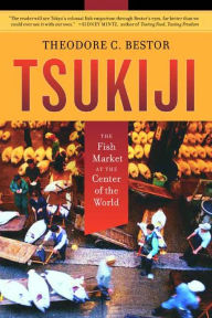 Title: Tsukiji: The Fish Market at the Center of the World / Edition 1, Author: Theodore C. Bestor