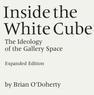 Title: Inside the White Cube: The Ideology of the Gallery Space, Expanded Edition / Edition 1, Author: Brian O'Doherty