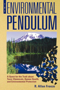 Title: The Environmental Pendulum: A Quest for the Truth about Toxic Chemicals, Human Health, and Environmental Protection, Author: R. Allan Freeze