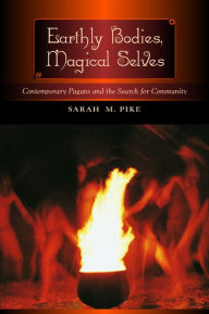 Title: Earthly Bodies, Magical Selves: Contemporary Pagans and the Search for Community / Edition 1, Author: Sarah M. Pike