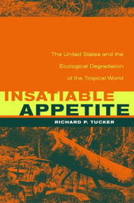 Title: Insatiable Appetite: The United States and the Ecological Degradation of the Tropical World / Edition 1, Author: Richard P. Tucker