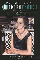 Title: We Weren't Modern Enough: Women Artists and the Limits of German Modernism, Author: Marsha Meskimmon