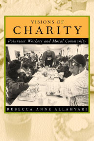 Title: Visions of Charity: Volunteer Workers and Moral Community / Edition 1, Author: Rebecca Anne Allahyari