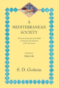Title: A Mediterranean Society, Volume IV: The Jewish Communities of the Arab World as Portrayed in the Documents of the Cairo Geniza, Daily Life / Edition 1, Author: S. D. Goitein