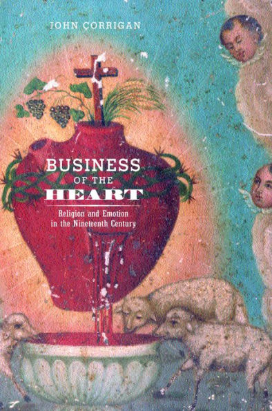 Business of the Heart: Religion and Emotion in the Nineteenth Century / Edition 1