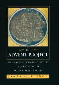 Title: The Advent Project: The Later Seventh-Century Creation of the Roman Mass Proper / Edition 1, Author: James W. McKinnon