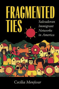 Title: Fragmented Ties: Salvadoran Immigrant Networks in America / Edition 1, Author: Cecilia Menjívar
