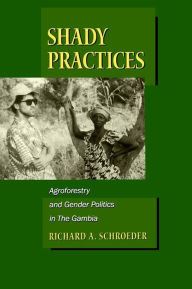 Title: Shady Practices: Agroforestry and Gender Politics in The Gambia / Edition 1, Author: Richard A. Schroeder