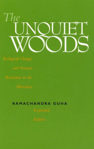 Title: The Unquiet Woods: Ecological Change and Peasant Resistance in the Himalaya / Edition 1, Author: Ramachandra Guha