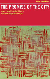 Title: The Promise of the City: Space, Identity, and Politics in Contemporary Social Thought / Edition 1, Author: Kian Tajbakhsh