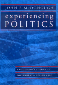 Title: Experiencing Politics: A Legislator's Stories of Government and Health Care / Edition 1, Author: John E. McDonough