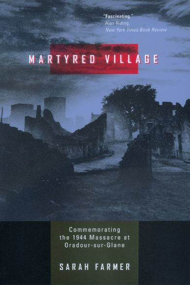 Martyred Village: Commemorating the 1944 Massacre at Oradour-sur-Glane / Edition 1