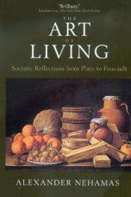 Title: The Art of Living: Socratic Reflections from Plato to Foucault / Edition 1, Author: Alexander Nehamas