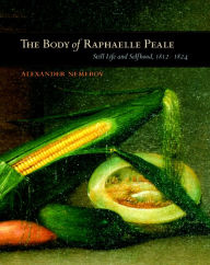 Title: The Body of Raphaelle Peale: Still Life and Selfhood, 1812-1824 / Edition 1, Author: Alexander Nemerov