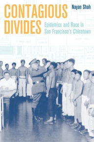 Title: Contagious Divides: Epidemics and Race in San Francisco's Chinatown / Edition 1, Author: Nayan Shah