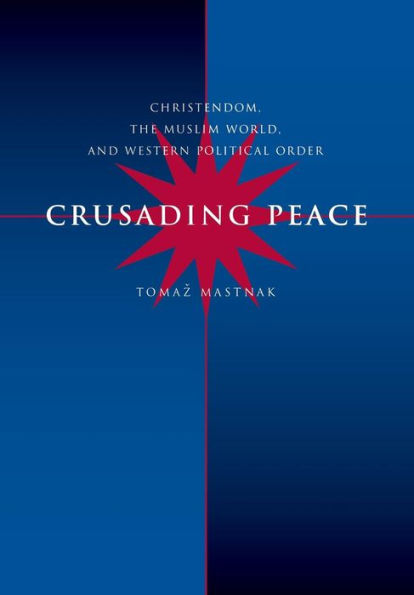Crusading Peace: Christendom, the Muslim World, and Western Political Order / Edition 1