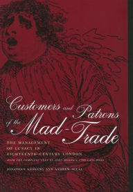 Title: Customers and Patrons of the Mad-Trade: The Management of Lunacy in Eighteenth-Century London / Edition 1, Author: Jonathan Andrews
