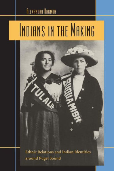 Indians in the Making: Ethnic Relations and Indian Identities around Puget Sound / Edition 1