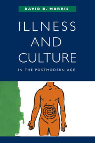 Title: Illness and Culture in the Postmodern Age / Edition 1, Author: David B. Morris