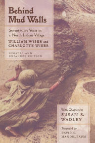 Title: Behind Mud Walls: Seventy-five Years in a North Indian Village, Updated and Expanded Edition / Edition 1, Author: William Wiser