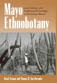 Title: Mayo Ethnobotany: Land, History, and Traditional Knowledge in Northwest Mexico / Edition 1, Author: David Yetman