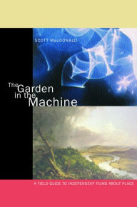 Title: The Garden in the Machine: A Field Guide to Independent Films about Place / Edition 1, Author: Scott MacDonald