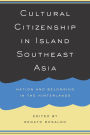 Cultural Citizenship in Island Southeast Asia: Nation and Belonging in the Hinterlands / Edition 1