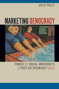 Title: Marketing Democracy: Power and Social Movements in Post-Dictatorship Chile / Edition 1, Author: Julia Paley
