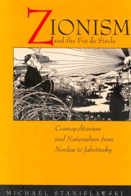 Title: Zionism and the Fin de Siecle: Cosmopolitanism and Nationalism from Nordau to Jabotinsky / Edition 1, Author: Michael Stanislawski