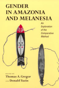 Title: Gender in Amazonia and Melanesia: An Exploration of the Comparative Method / Edition 1, Author: Thomas A. Gregor