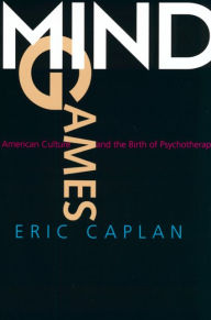 Title: Mind Games: American Culture and the Birth of Psychotherapy / Edition 1, Author: Eric Caplan