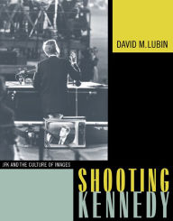Title: Shooting Kennedy: JFK and the Culture of Images / Edition 1, Author: David M. Lubin