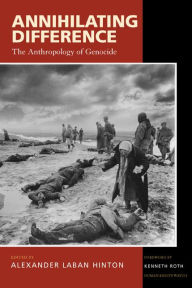 Title: Annihilating Difference: The Anthropology of Genocide / Edition 1, Author: Alexander Laban Hinton