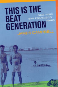 Title: This Is the Beat Generation: New York-San Francisco-Paris / Edition 1, Author: James Campbell
