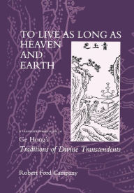 Title: To Live as Long as Heaven and Earth: A Translation and Study of Ge Hong's Traditions of Divine Transcendents / Edition 1, Author: Robert F. Campany