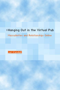 Title: Hanging Out in the Virtual Pub: Masculinities and Relationships Online / Edition 1, Author: Lori Kendall