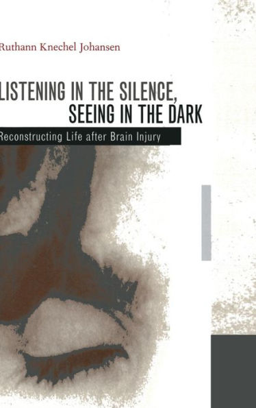 Listening in the Silence, Seeing in the Dark: Reconstructing Life after Brain Injury / Edition 1