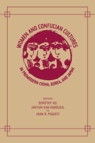 Title: Women and Confucian Cultures in Premodern China, Korea, and Japan / Edition 1, Author: Dorothy Ko