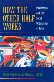 Title: How the Other Half Works: Immigration and the Social Organization of Labor / Edition 1, Author: Roger Waldinger
