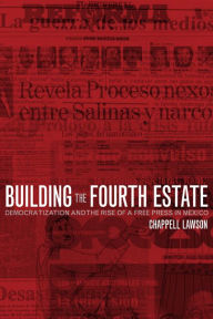 Title: Building the Fourth Estate: Democratization and the Rise of a Free Press in Mexico / Edition 1, Author: Chappell Lawson