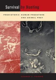 Title: Survival by Hunting: Prehistoric Human Predators and Animal Prey / Edition 1, Author: George Frison