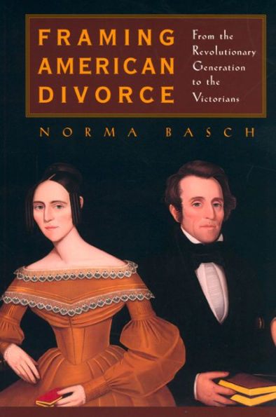 Framing American Divorce: From the Revolutionary Generation to the Victorians / Edition 1